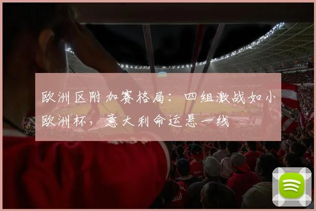 欧洲区附加赛格局：四组激战如小欧洲杯，意大利命运悬一线