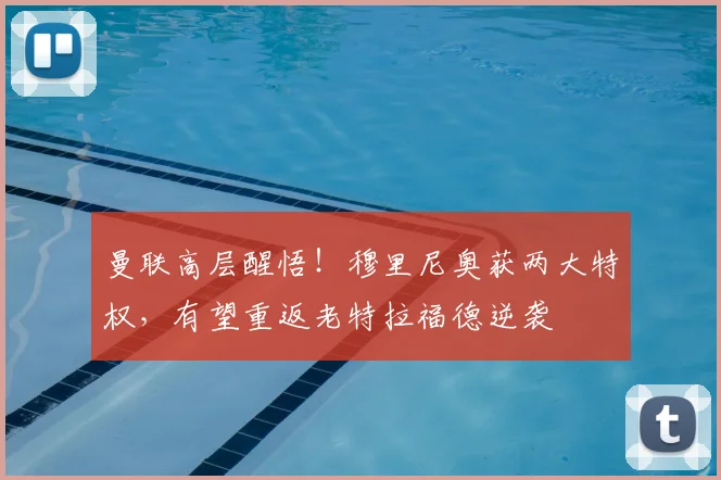 曼联高层醒悟！穆里尼奥获两大特权，有望重返老特拉福德逆袭